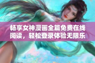 畅享女神漫画全篇免费在线阅读，轻松登录体验无限乐趣