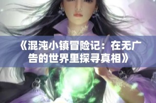 《混沌小镇冒险记：在无广告的世界里探寻真相》