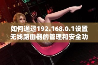 如何通过192.168.0.1设置无线路由器的管理和安全功能