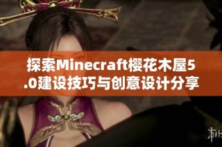 探索Minecraft樱花木屋5.0建设技巧与创意设计分享