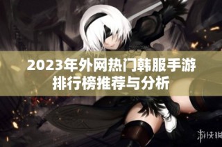 2023年外网热门韩服手游排行榜推荐与分析