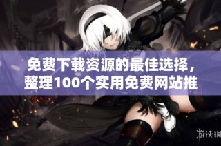 免费下载资源的最佳选择，整理100个实用免费网站推荐