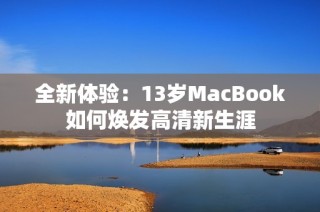 全新体验：13岁MacBook如何焕发高清新生涯