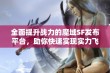 全面提升战力的魔域SF发布平台，助你快速实现实力飞跃与提升