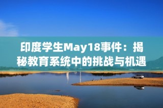 印度学生May18事件：揭秘教育系统中的挑战与机遇