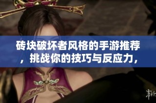 砖块破坏者风格的手游推荐，挑战你的技巧与反应力，快来试试这些精彩游戏吧