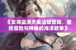 《女海盗满天星法版登陆，重拾冒险与神秘的海洋故事》