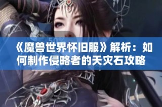 《魔兽世界怀旧服》解析：如何制作侵略者的天灾石攻略