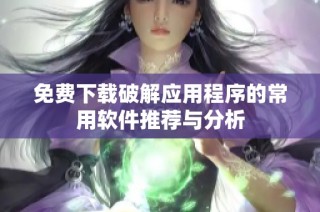 免费下载破解应用程序的常用软件推荐与分析