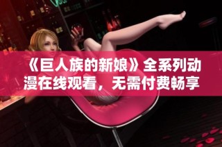 《巨人族的新娘》全系列动漫在线观看，无需付费畅享精彩内容