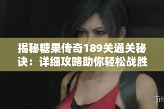 揭秘糖果传奇189关通关秘诀：详细攻略助你轻松战胜游戏难关突破瓶颈