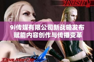 9i传媒有限公司新战略发布 赋能内容创作与传播变革