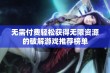 无需付费轻松获得无限资源的破解游戏推荐榜单