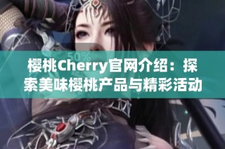 樱桃Cherry官网介绍：探索美味樱桃产品与精彩活动