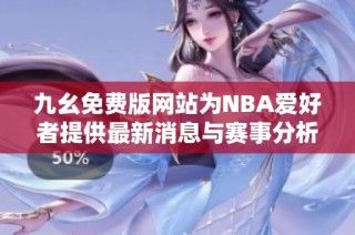 九幺免费版网站为NBA爱好者提供最新消息与赛事分析