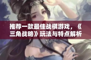 推荐一款最佳战棋游戏，《三角战略》玩法与特点解析