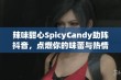 辣味甜心SpicyCandy助阵抖音，点燃你的味蕾与热情