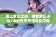 踏上梦幻之旅，探索梦幻诛仙2中的兜兜奇遇与快乐奔跑攻略