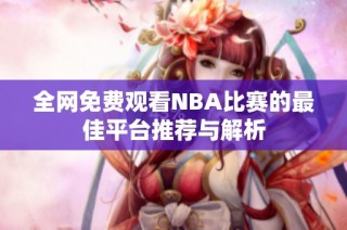 全网免费观看NBA比赛的最佳平台推荐与解析