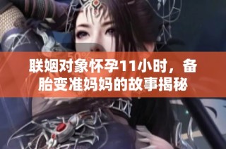 联姻对象怀孕11小时，备胎变准妈妈的故事揭秘