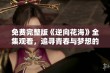 免费完整版《逆向花海》全集观看，追寻青春与梦想的感人故事