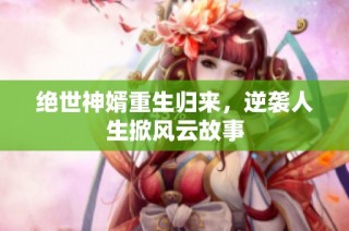 绝世神婿重生归来，逆袭人生掀风云故事