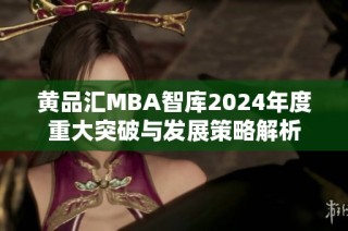 黄品汇MBA智库2024年度重大突破与发展策略解析