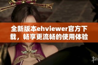 全新版本ehviewer官方下载，畅享更流畅的使用体验与多样化功能