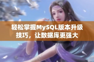 轻松掌握MySQL版本升级技巧，让数据库更强大