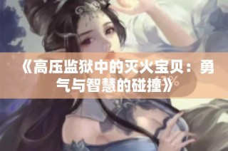 《高压监狱中的灭火宝贝：勇气与智慧的碰撞》