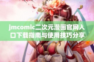 jmcomic二次元漫画官网入口下载指南与使用技巧分享