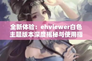 全新体验：ehviewer白色主题版本深度揭秘与使用指南