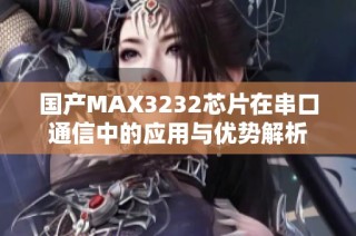 国产MAX3232芯片在串口通信中的应用与优势解析