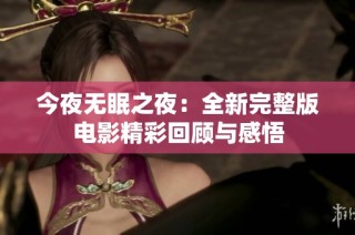 今夜无眠之夜：全新完整版电影精彩回顾与感悟