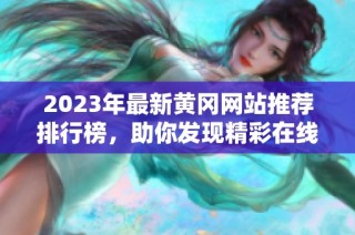 2023年最新黄冈网站推荐排行榜，助你发现精彩在线资源