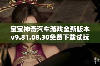 宝宝神奇汽车游戏全新版本v9.81.08.30免费下载试玩攻略