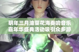 明年三月油菜花海奏响音乐嘉年华盛典活动吸引众多游客