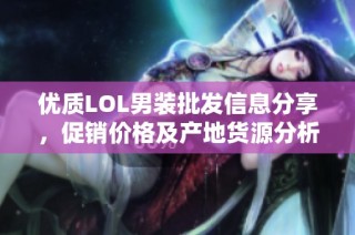 优质LOL男装批发信息分享，促销价格及产地货源分析