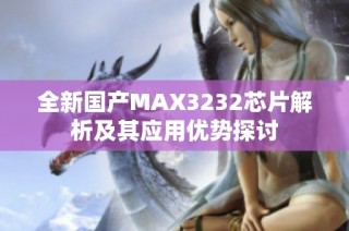 全新国产MAX3232芯片解析及其应用优势探讨