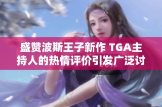 盛赞波斯王子新作 TGA主持人的热情评价引发广泛讨论