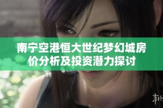 南宁空港恒大世纪梦幻城房价分析及投资潜力探讨