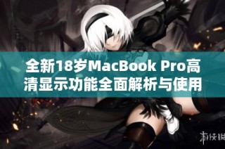 全新18岁MacBook Pro高清显示功能全面解析与使用体验