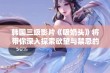 韩国三级影片《吸奶头》将带你深入探索欲望与禁忌的交汇点