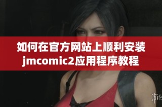 如何在官方网站上顺利安装jmcomic2应用程序教程