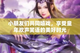 小朋友们共同嬉戏，享受童年欢声笑语的美好时光