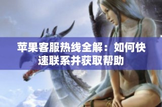 苹果客服热线全解：如何快速联系并获取帮助