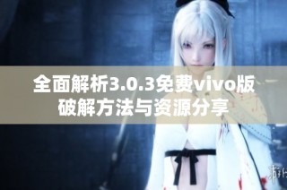 全面解析3.0.3免费vivo版破解方法与资源分享