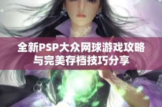 全新PSP大众网球游戏攻略与完美存档技巧分享