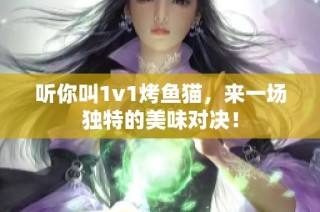 听你叫1v1烤鱼猫，来一场独特的美味对决！