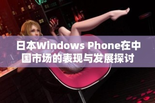 日本Windows Phone在中国市场的表现与发展探讨